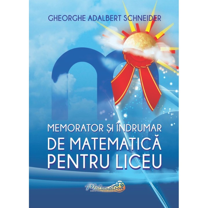 Memorator si indrumar de matematica pentru liceu, autor Gheorghe Adalbert Schneider