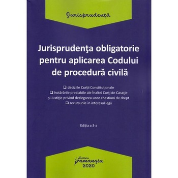 Jurisprudenta obligatorie pentru aplicarea Codului de procedura civila Ed.3 Jurisprudenta obligatorie pentru aplicarea Codului de procedura civila Ed.3
