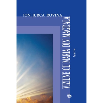 Viziune cu Maria din Magdala, Ion Jurca Rovina, 172 pagini Viziune cu Maria din Magdala, Ion Jurca Rovina, 172 pagini