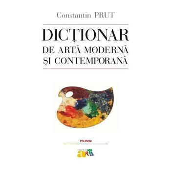 Dictionar de arta moderna si contemporana - Constantin Prut Dictionar de arta moderna si contemporana - Constantin Prut