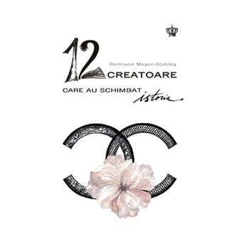 12 creatoare care au schimbat istoria - Bertrand Meyer-Stabley 12 creatoare care au schimbat istoria - Bertrand Meyer-Stabley