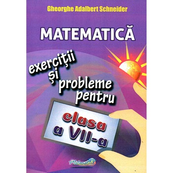 Matematica exercitii si probleme pentru clasa a VII-a, autor Gheorghe Adalbert Schneider Matematica exercitii si probleme pentru clasa a VII-a, autor Gheorghe Adalbert Schneider