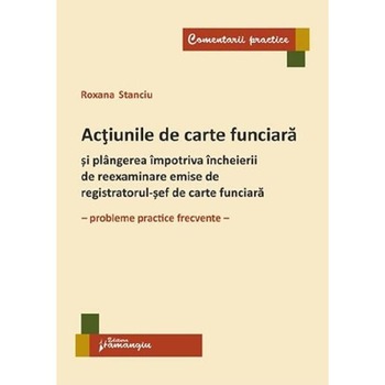 Actiunile de carte funciara si plangerea impotriva incheierii de reexaminare emise de registratorul-sef de carte funciara - Roxana Stanciu Actiunile de carte funciara si plangerea impotriva incheierii de reexaminare emise de registratorul-sef de carte funciara - Roxana Stanciu