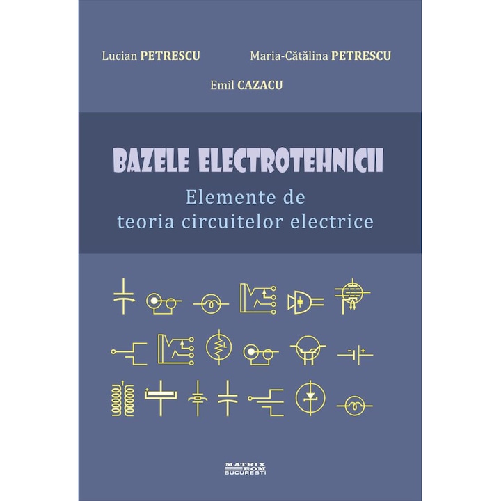 Bazele electrotehnicii - Elemente de teoria circuitelor electrice, Lucian Petrescu, Maria-Catalina Petrescu, Emil Cazacu