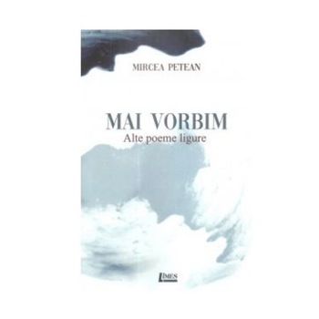 Mai vorbim. Alte poeme ligure - Mircea Petean Mai vorbim. Alte poeme ligure - Mircea Petean