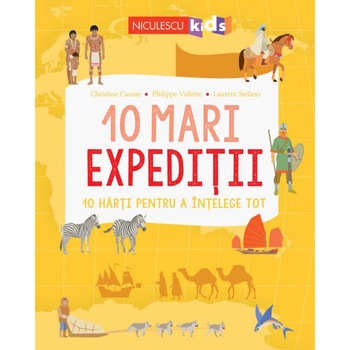 10 mari expeditii. 10 harti pentru a intelege tot, Christine Causse, Philippe Vallette, Laurent Stefano 10 mari expeditii. 10 harti pentru a intelege tot, Christine Causse, Philippe Vallette, Laurent Stefano