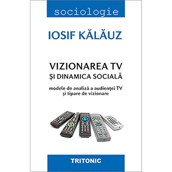 Vizionarea TV si dinamica sociala - Iosif Kalauz, ed 2018 Vizionarea TV si dinamica sociala - Iosif Kalauz, ed 2018