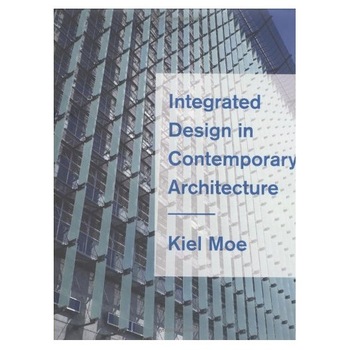Integrated Design in Contemporary Architecture, Kiel Moe Integrated Design in Contemporary Architecture, Kiel Moe