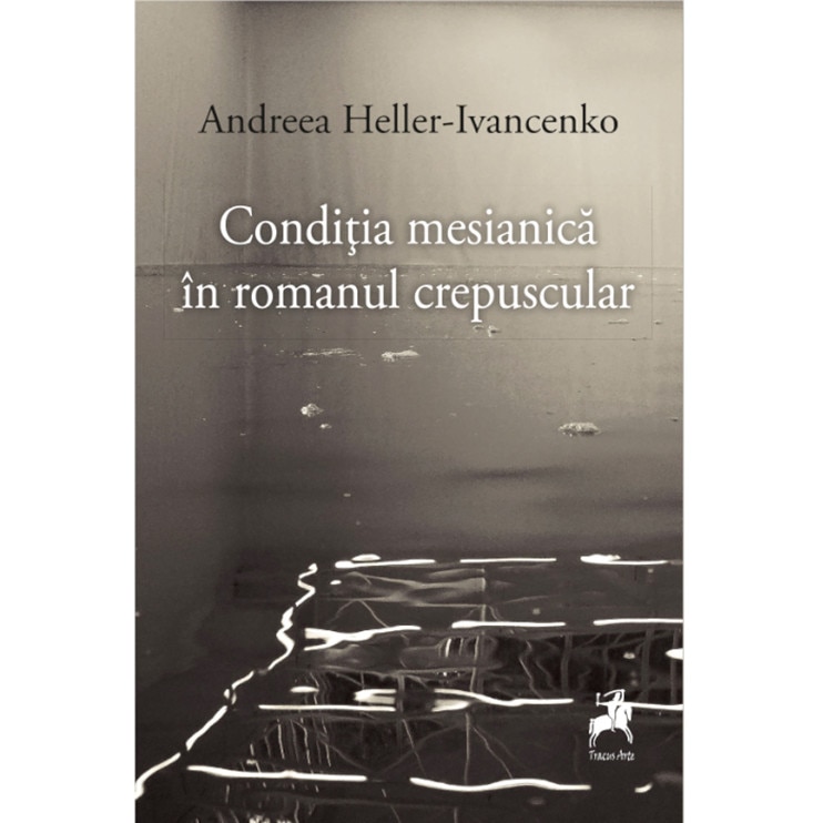 Conditia mesianica in romanul crepuscular - Andreea Heller-Ivancenko