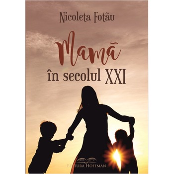 Mama in secolul XXI, autor Nicoleta Fotau Mama in secolul XXI, autor Nicoleta Fotau