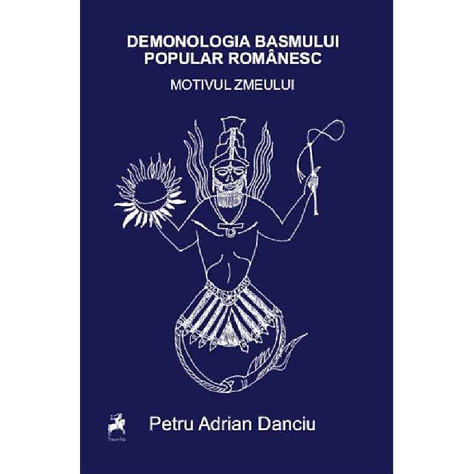 Demonologia Basmului Popular Romanesc. Motivul Zmeului - Petru Adrian Danciu