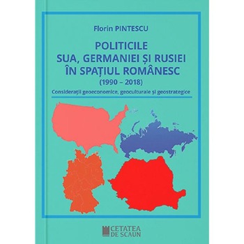 Politicile SUA, Germaniei si Rusiei in spatiul romanesc - Florin Pintescu Politicile SUA, Germaniei si Rusiei in spatiul romanesc - Florin Pintescu