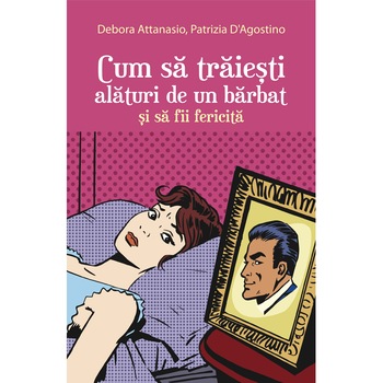Cum sa traiesti alaturi de un barbat si sa fii fericita - Debora Attanasio, Patrizia D'Agostino Cum sa traiesti alaturi de un barbat si sa fii fericita - Debora Attanasio, Patrizia D'Agostino