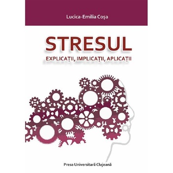 Stresul. Explicatii, implicatii, aplicatii - Lucica-Emilia Cosa Stresul. Explicatii, implicatii, aplicatii - Lucica-Emilia Cosa