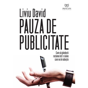 PAUZA DE PUBLICITATE - Cum sa gandesti reclame intr-o lume care nu le iubeste / Liviu David PAUZA DE PUBLICITATE - Cum sa gandesti reclame intr-o lume care nu le iubeste / Liviu David