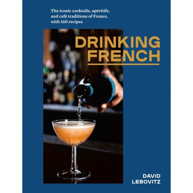 Drinking French: The Iconic Cocktails, Apéritifs, and Café Traditions of France, with 160 Recipes de David Lebovitz