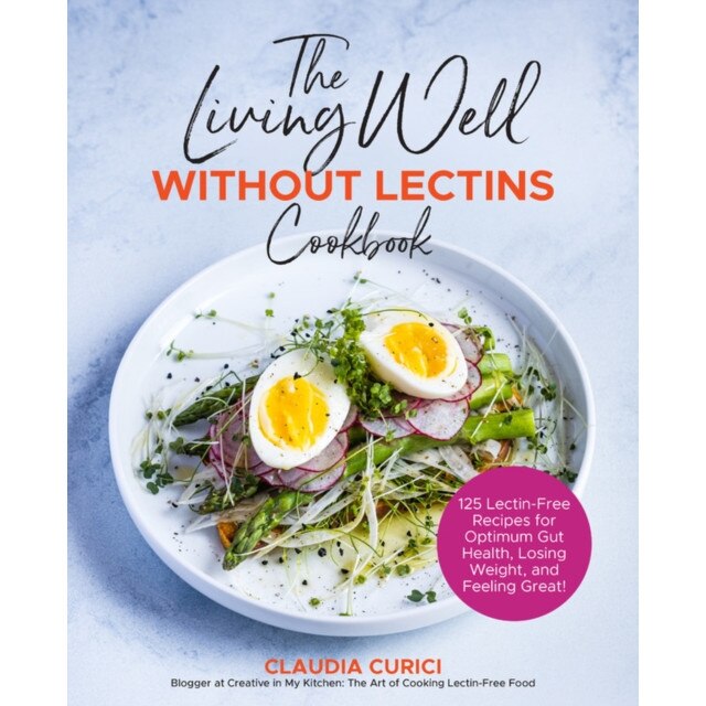 The Living Well Without Lectins Cookbook: 125 Lectin-Free Recipes for Optimum Gut Health, Losing Weight, and Feeling Great de Claudia Curici