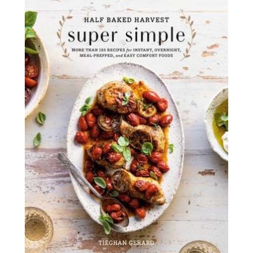 Half Baked Harvest Super Simple: More Than 125 Recipes for Instant, Overnight, Meal-Prepped, and Easy Comfort Foods: A Cookbook de Tieghan Gerard