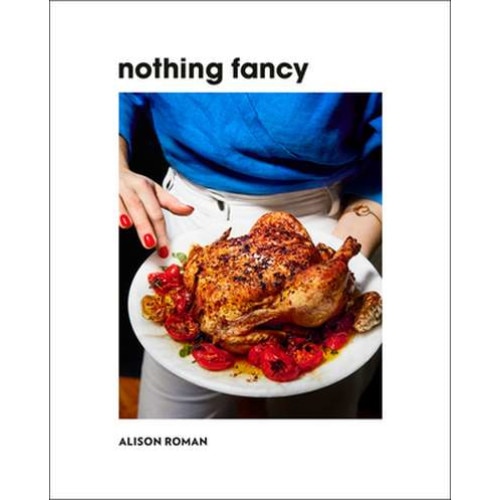 Nothing Fancy: Unfussy Food for Having People Over de Alison Roman