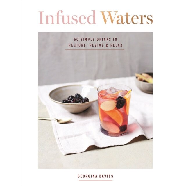 Infused Waters: 50 Simple, Gorgeous Drinks for Ultimate Hydration and Health de Georgia Davies