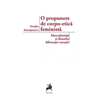 O propunere de corpo-etica feminista: masculinitati si filosofia diferentei sexuale - Ovidiu Anemtoaicei, ed 2017 O propunere de corpo-etica feminista: masculinitati si filosofia diferentei sexuale - Ovidiu Anemtoaicei, ed 2017