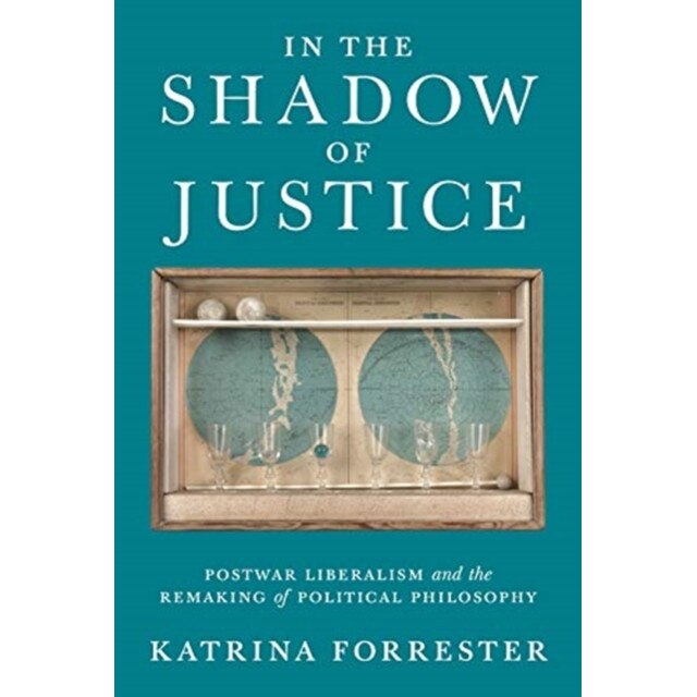 In the Shadow of Justice /-/ Postwar Liberalism and the Remaking of Political Philosophy de Katrina Forrester
