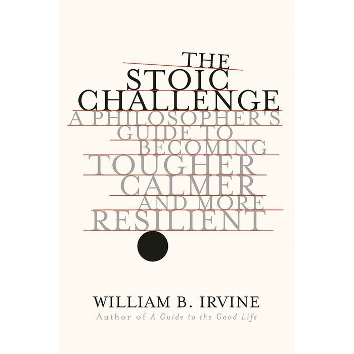 The Stoic Challenge /-/ A Philosopher`s Guide to Becoming Tougher, Calmer, and More Resilient de William B. Irvine