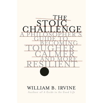 The Stoic Challenge /-/ A Philosopher`s Guide to Becoming Tougher, Calmer, and More Resilient de William B. Irvine The Stoic Challenge /-/ A Philosopher`s Guide to Becoming Tougher, Calmer, and More Resilient de William B. Irvine