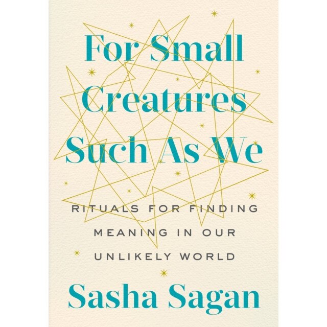 For Small Creatures Such as We: Rituals for Finding Meaning in Our Unlikely World de Sasha Sagan