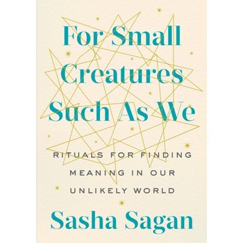 For Small Creatures Such as We: Rituals for Finding Meaning in Our Unlikely World de Sasha Sagan For Small Creatures Such as We: Rituals for Finding Meaning in Our Unlikely World de Sasha Sagan