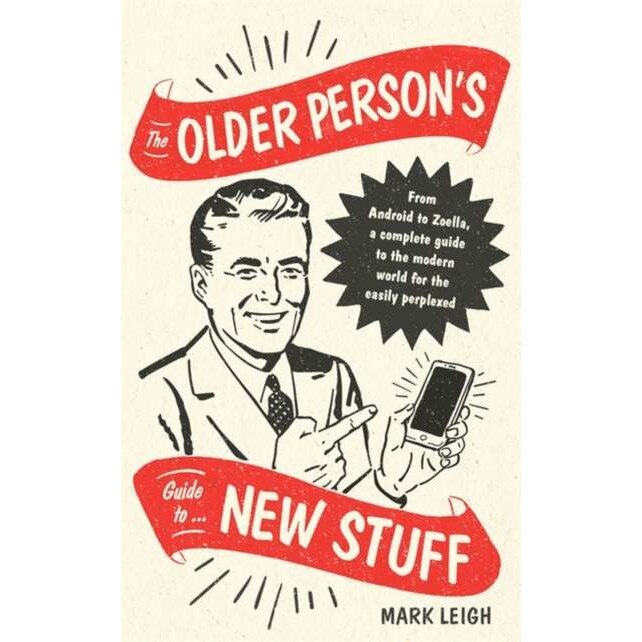 The Older Person's Guide to New Stuff de Mark Leigh