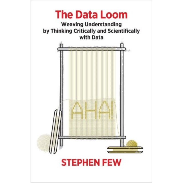 The Data Loom: Weaving Understanding by Thinking Critically and Scientifically with Data de Stephen Few