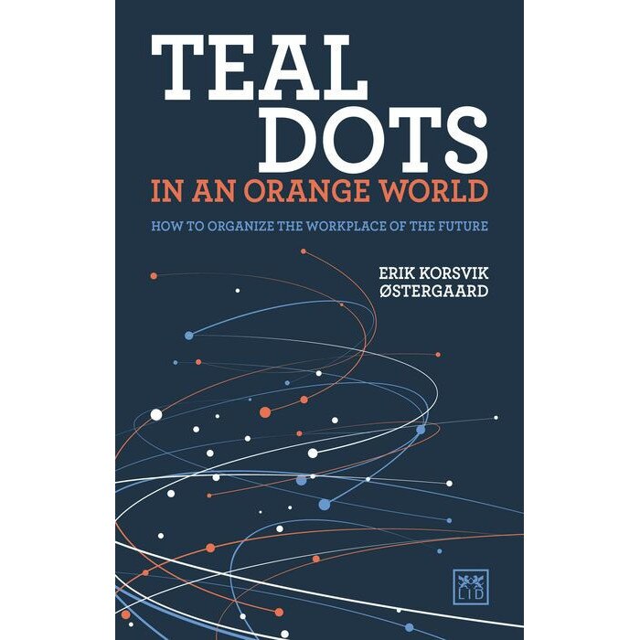 Teal Dots in an Orange World: How to Organize the Workplace of the Future de Erik Korsvik Stergaard