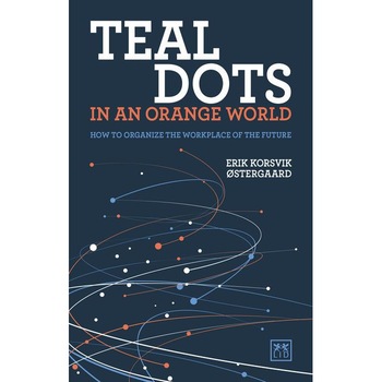 Teal Dots in an Orange World: How to Organize the Workplace of the Future de Erik Korsvik Stergaard Teal Dots in an Orange World: How to Organize the Workplace of the Future de Erik Korsvik Stergaard
