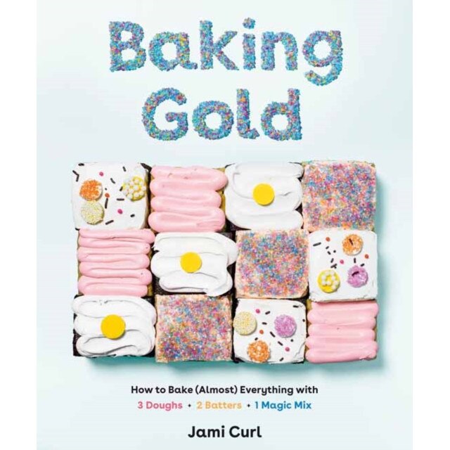 Baking Gold: How to Bake (Almost) Everything with 3 Doughs, 2 Batters, and 1 Magic Mix de Jami Curl