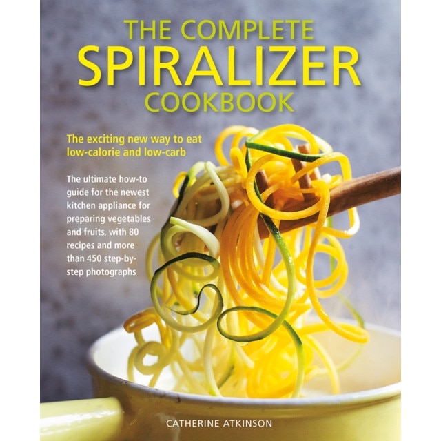 The Complete Spiralizer Cookbook: The Exciting New Way to Eat Low-Calorie and Low-Carb de Catherine Atkinson