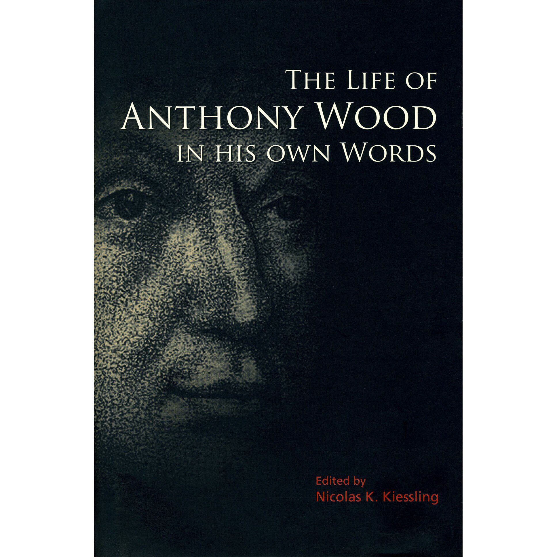 The Life of Anthony Wood in His Own Words de Nicolas K. Kiessling