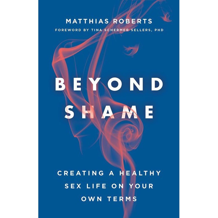 Beyond Shame: Creating a Healthy Sex Life on Your Own Terms de Matthias Roberts