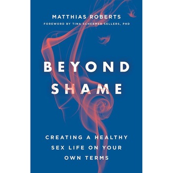 Beyond Shame: Creating a Healthy Sex Life on Your Own Terms de Matthias Roberts Beyond Shame: Creating a Healthy Sex Life on Your Own Terms de Matthias Roberts