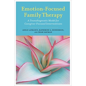 Emotion-Focused Family Therapy: A Transdiagnostic Model for Caregiver-Focused Interventions de Adele Lafrance Emotion-Focused Family Therapy: A Transdiagnostic Model for Caregiver-Focused Interventions de Adele Lafrance
