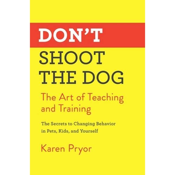 Don't Shoot the Dog: The Art of Teaching and Training de Karen Pryor
