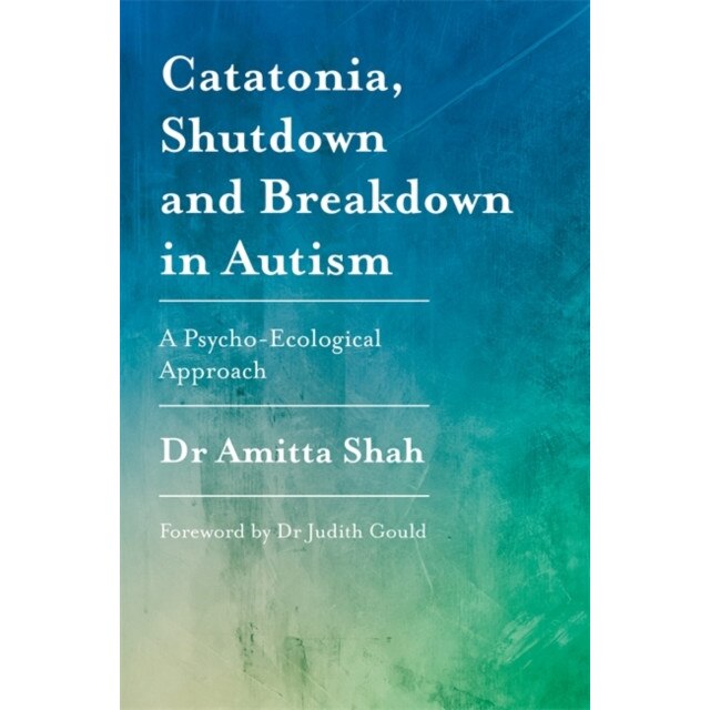 Catatonia, Shutdown and Breakdown in Autism de Amitta Shah