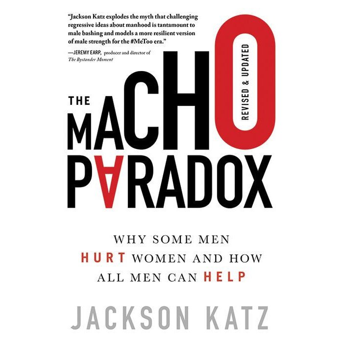 The Macho Paradox: Why Some Men Hurt Women and How All Men Can Help de Jackson Katz
