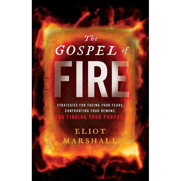 The Gospel of Fire: Strategies for Facing Your Fears, Confronting Your Demons, and Finding Your Purpose de Eliot Marshall
