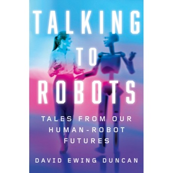 Talking to Robots: Tales from Our Human-Robot Futures de David Ewing Duncan Talking to Robots: Tales from Our Human-Robot Futures de David Ewing Duncan