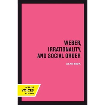 Weber, Irrationality, and Social Order de Alan Sica Weber, Irrationality, and Social Order de Alan Sica