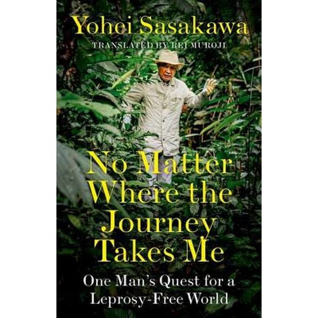 No Matter Where the Journey Takes Me: One Man's Quest for a Leprosy-Free World de Yohei Sasakawa