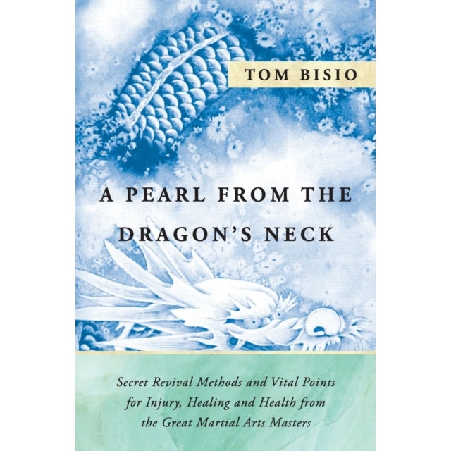 A Pearl from the Dragon's Neck: Secret Revival Methods & Vital Points for Injury, Healing and Health from the Great Martial Arts Masters de Tom Bisio