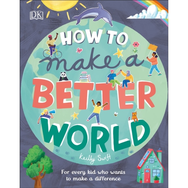 How to Make a Better World: For Brilliant Kids Who Want to Make a Difference de Keilly Swift
