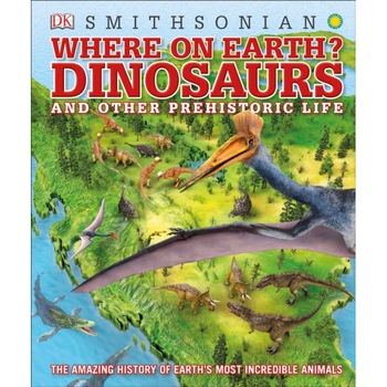 Where on Earth? Dinosaurs and Other Prehistoric Life: The Amazing History of Earth's Most Incredible Animals de Dk Where on Earth? Dinosaurs and Other Prehistoric Life: The Amazing History of Earth's Most Incredible Animals de Dk
